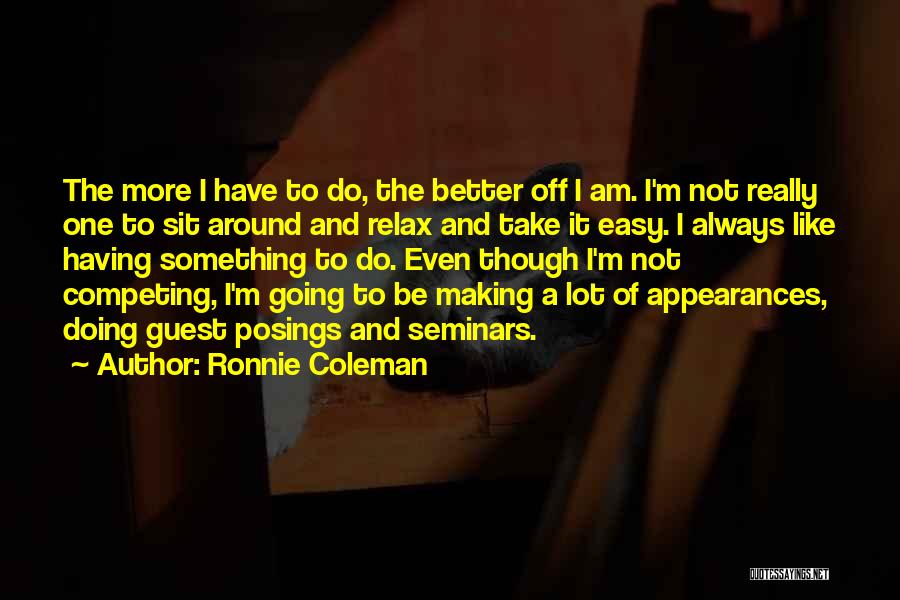 Ronnie Coleman Quotes: The More I Have To Do, The Better Off I Am. I'm Not Really One To Sit Around And Relax