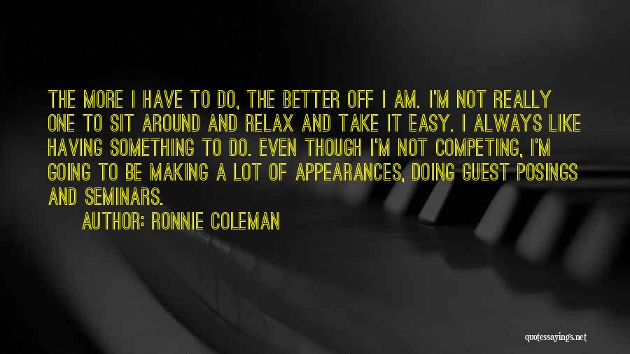 Ronnie Coleman Quotes: The More I Have To Do, The Better Off I Am. I'm Not Really One To Sit Around And Relax