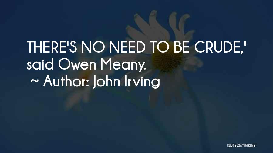 John Irving Quotes: There's No Need To Be Crude,' Said Owen Meany.