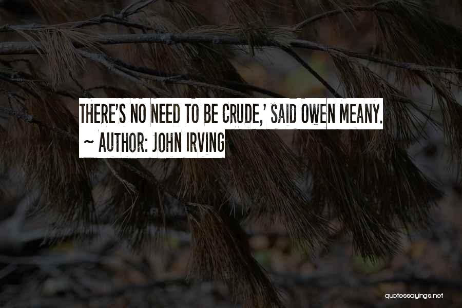 John Irving Quotes: There's No Need To Be Crude,' Said Owen Meany.
