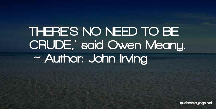 John Irving Quotes: There's No Need To Be Crude,' Said Owen Meany.