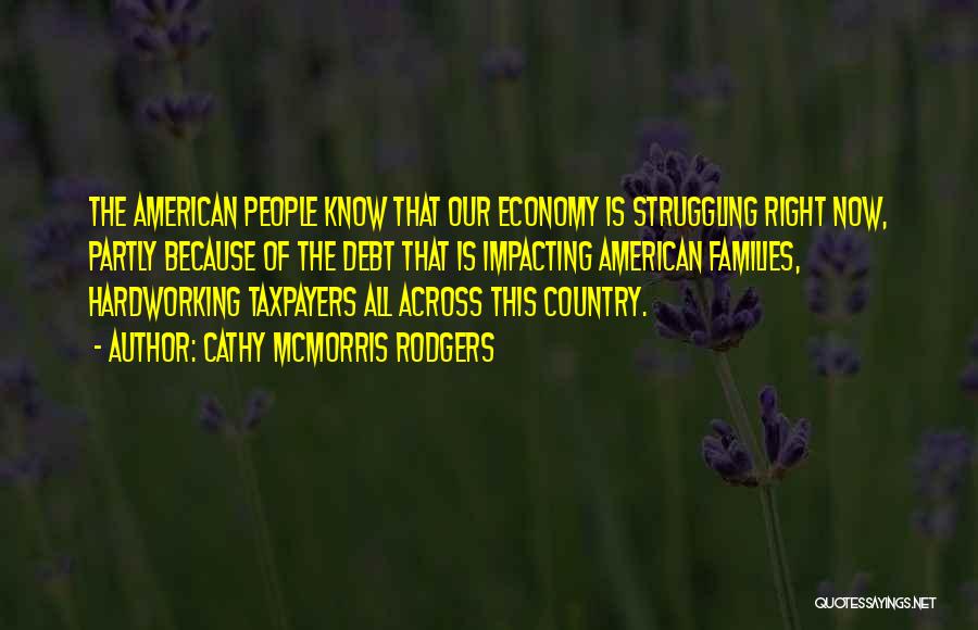 Cathy McMorris Rodgers Quotes: The American People Know That Our Economy Is Struggling Right Now, Partly Because Of The Debt That Is Impacting American