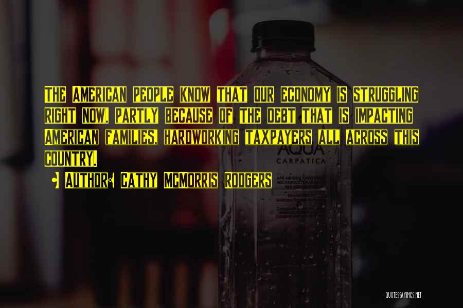 Cathy McMorris Rodgers Quotes: The American People Know That Our Economy Is Struggling Right Now, Partly Because Of The Debt That Is Impacting American