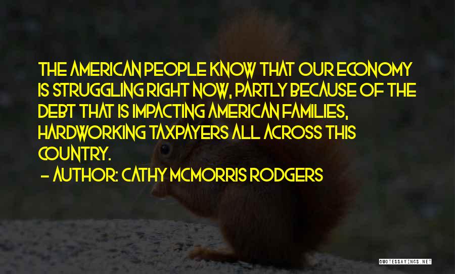 Cathy McMorris Rodgers Quotes: The American People Know That Our Economy Is Struggling Right Now, Partly Because Of The Debt That Is Impacting American