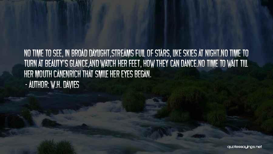 W.H. Davies Quotes: No Time To See, In Broad Daylight,streams Full Of Stars, Like Skies At Night.no Time To Turn At Beauty's Glance,and