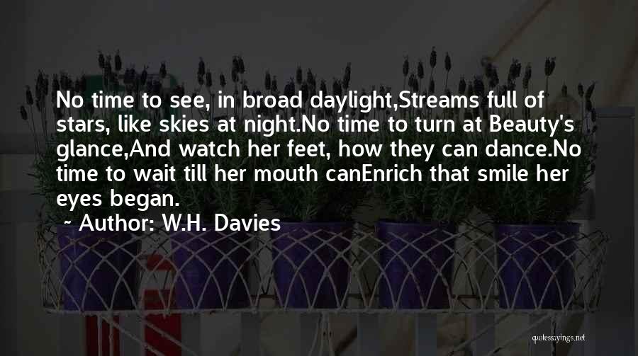 W.H. Davies Quotes: No Time To See, In Broad Daylight,streams Full Of Stars, Like Skies At Night.no Time To Turn At Beauty's Glance,and