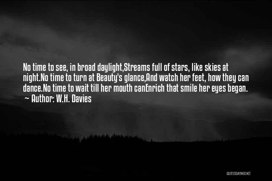 W.H. Davies Quotes: No Time To See, In Broad Daylight,streams Full Of Stars, Like Skies At Night.no Time To Turn At Beauty's Glance,and