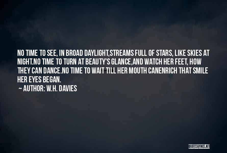 W.H. Davies Quotes: No Time To See, In Broad Daylight,streams Full Of Stars, Like Skies At Night.no Time To Turn At Beauty's Glance,and