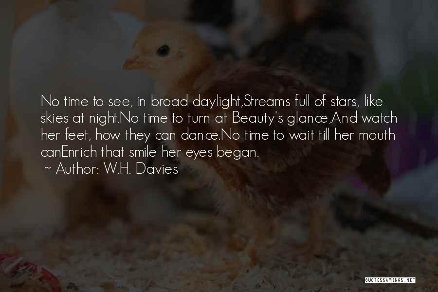 W.H. Davies Quotes: No Time To See, In Broad Daylight,streams Full Of Stars, Like Skies At Night.no Time To Turn At Beauty's Glance,and