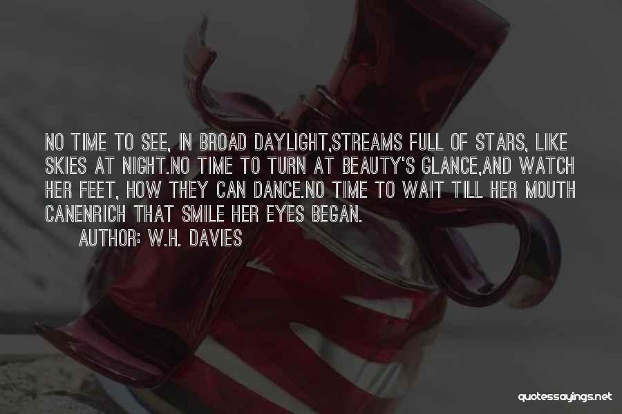 W.H. Davies Quotes: No Time To See, In Broad Daylight,streams Full Of Stars, Like Skies At Night.no Time To Turn At Beauty's Glance,and