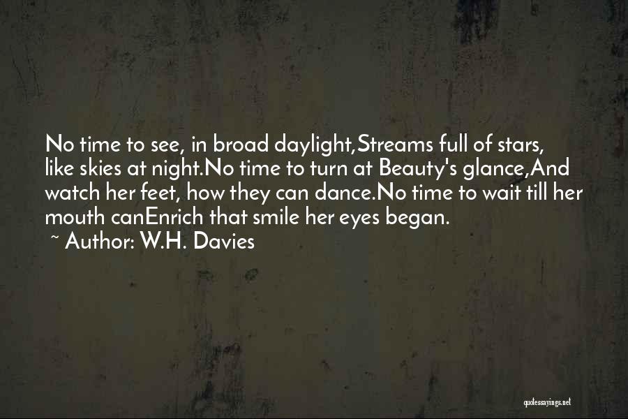 W.H. Davies Quotes: No Time To See, In Broad Daylight,streams Full Of Stars, Like Skies At Night.no Time To Turn At Beauty's Glance,and