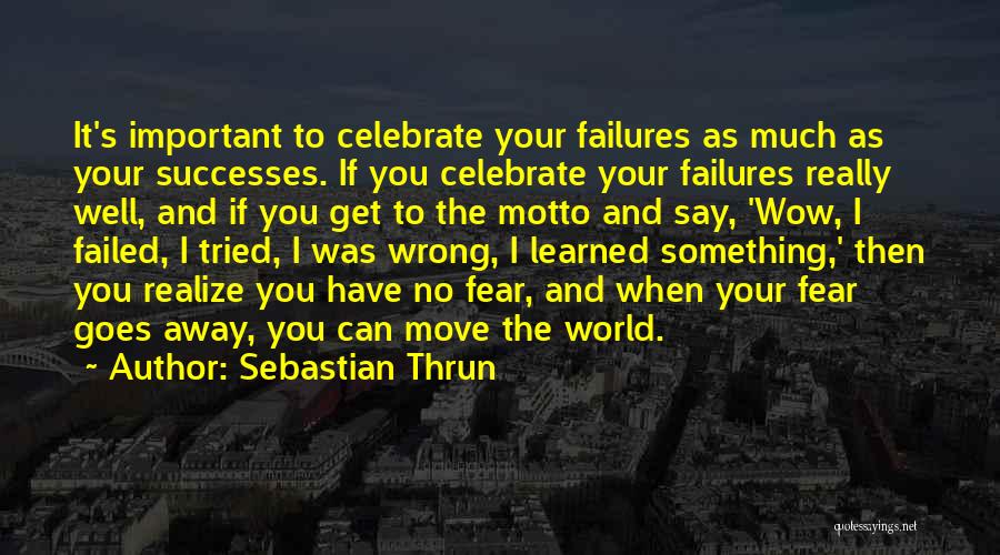 Sebastian Thrun Quotes: It's Important To Celebrate Your Failures As Much As Your Successes. If You Celebrate Your Failures Really Well, And If