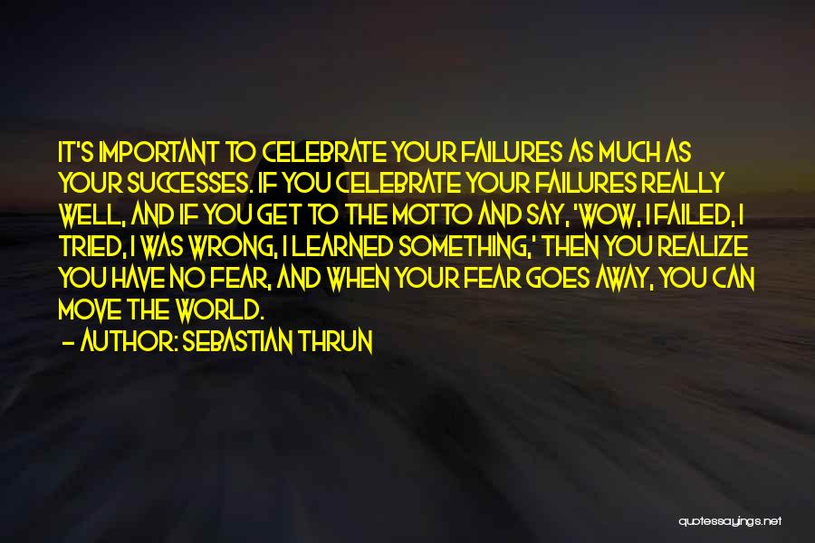 Sebastian Thrun Quotes: It's Important To Celebrate Your Failures As Much As Your Successes. If You Celebrate Your Failures Really Well, And If