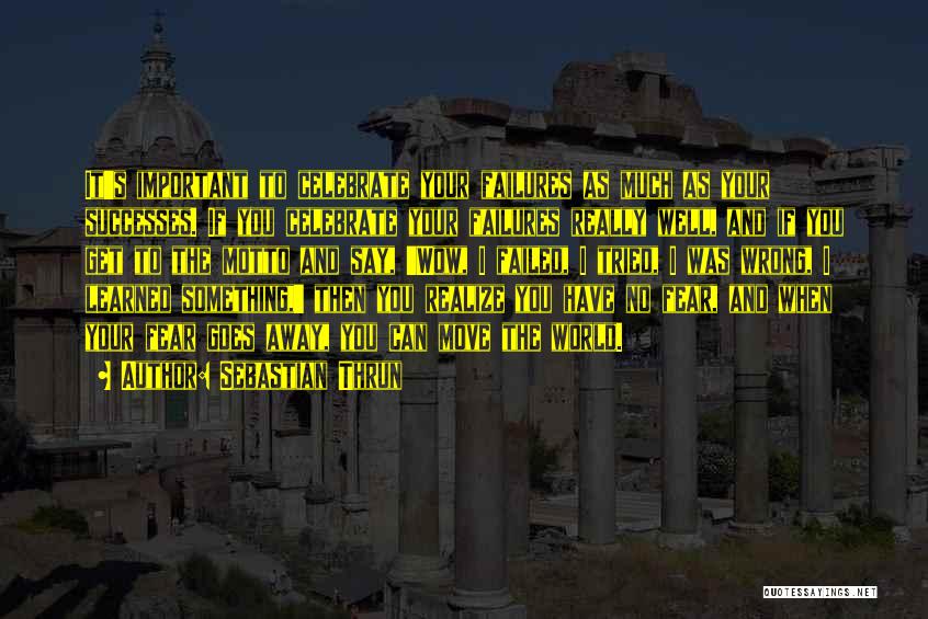 Sebastian Thrun Quotes: It's Important To Celebrate Your Failures As Much As Your Successes. If You Celebrate Your Failures Really Well, And If