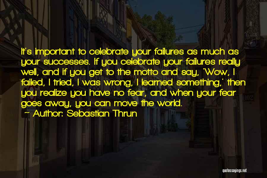 Sebastian Thrun Quotes: It's Important To Celebrate Your Failures As Much As Your Successes. If You Celebrate Your Failures Really Well, And If