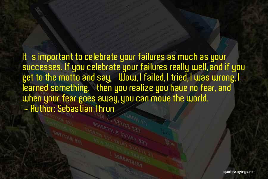 Sebastian Thrun Quotes: It's Important To Celebrate Your Failures As Much As Your Successes. If You Celebrate Your Failures Really Well, And If