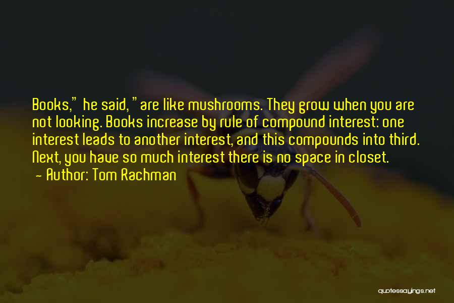 Tom Rachman Quotes: Books, He Said, Are Like Mushrooms. They Grow When You Are Not Looking. Books Increase By Rule Of Compound Interest: