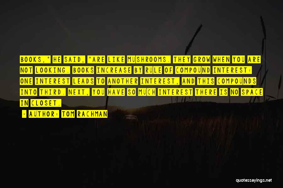 Tom Rachman Quotes: Books, He Said, Are Like Mushrooms. They Grow When You Are Not Looking. Books Increase By Rule Of Compound Interest: