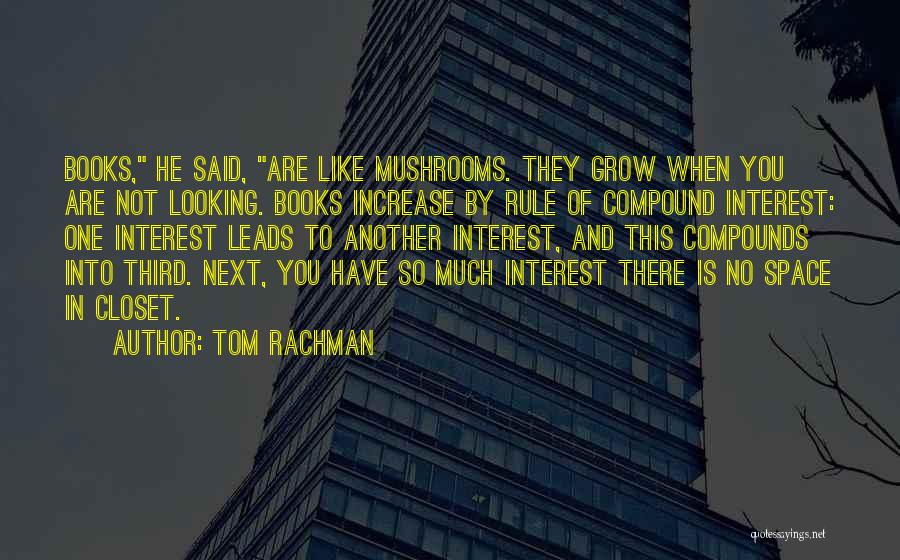 Tom Rachman Quotes: Books, He Said, Are Like Mushrooms. They Grow When You Are Not Looking. Books Increase By Rule Of Compound Interest: