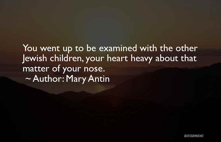 Mary Antin Quotes: You Went Up To Be Examined With The Other Jewish Children, Your Heart Heavy About That Matter Of Your Nose.