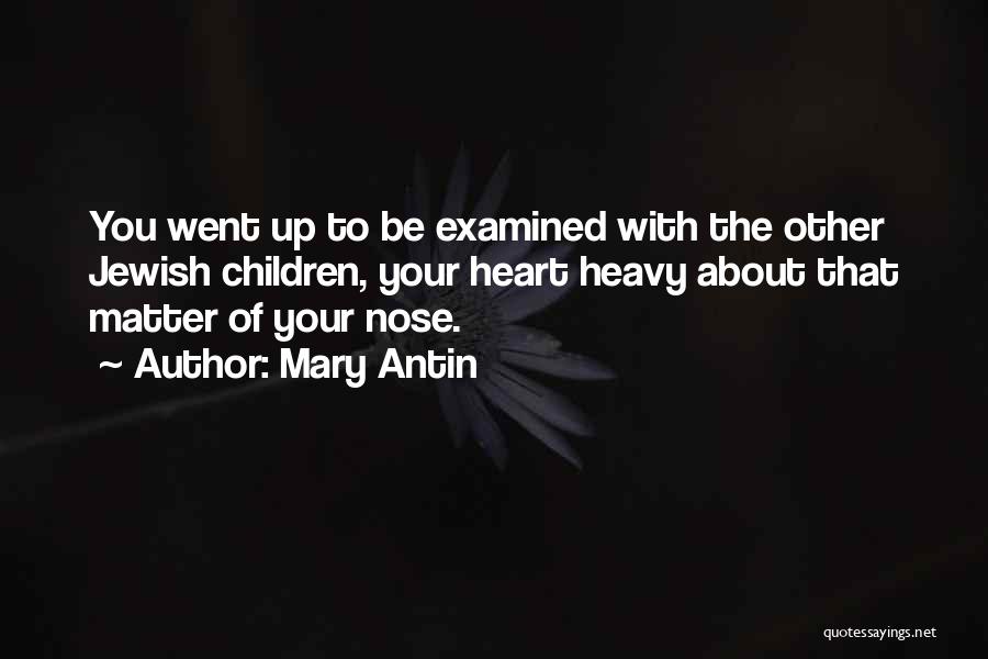 Mary Antin Quotes: You Went Up To Be Examined With The Other Jewish Children, Your Heart Heavy About That Matter Of Your Nose.