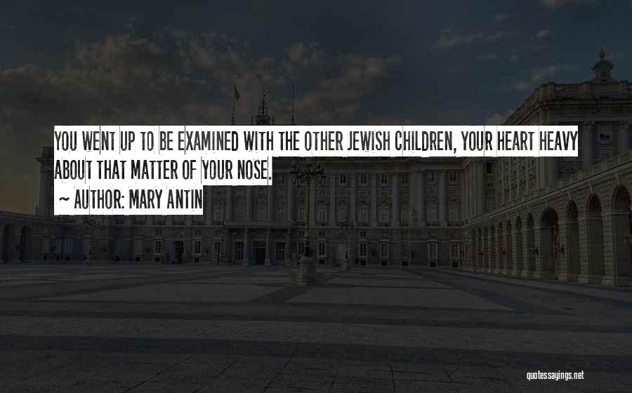 Mary Antin Quotes: You Went Up To Be Examined With The Other Jewish Children, Your Heart Heavy About That Matter Of Your Nose.