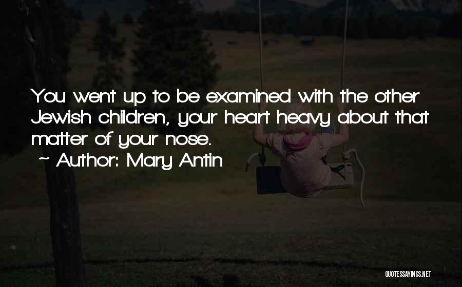 Mary Antin Quotes: You Went Up To Be Examined With The Other Jewish Children, Your Heart Heavy About That Matter Of Your Nose.