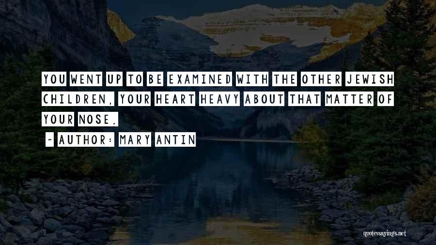 Mary Antin Quotes: You Went Up To Be Examined With The Other Jewish Children, Your Heart Heavy About That Matter Of Your Nose.