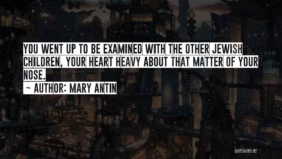 Mary Antin Quotes: You Went Up To Be Examined With The Other Jewish Children, Your Heart Heavy About That Matter Of Your Nose.