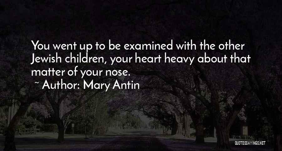 Mary Antin Quotes: You Went Up To Be Examined With The Other Jewish Children, Your Heart Heavy About That Matter Of Your Nose.