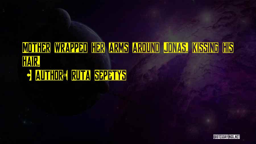 Ruta Sepetys Quotes: Mother Wrapped Her Arms Around Jonas, Kissing His Hair.