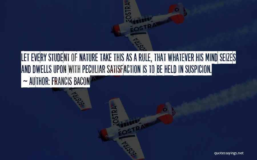 Francis Bacon Quotes: Let Every Student Of Nature Take This As A Rule, That Whatever His Mind Seizes And Dwells Upon With Peculiar