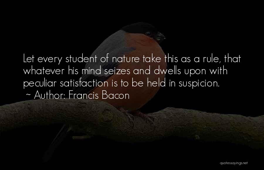 Francis Bacon Quotes: Let Every Student Of Nature Take This As A Rule, That Whatever His Mind Seizes And Dwells Upon With Peculiar