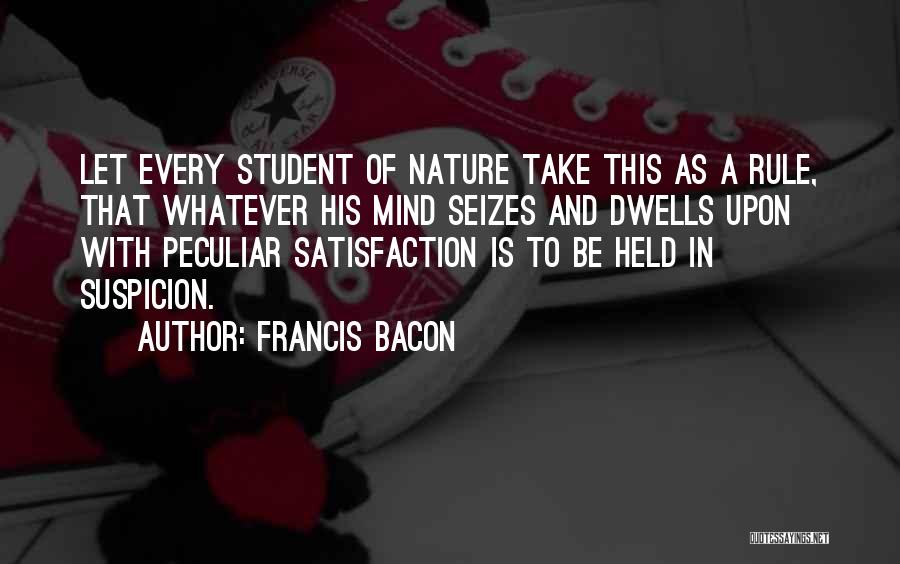 Francis Bacon Quotes: Let Every Student Of Nature Take This As A Rule, That Whatever His Mind Seizes And Dwells Upon With Peculiar