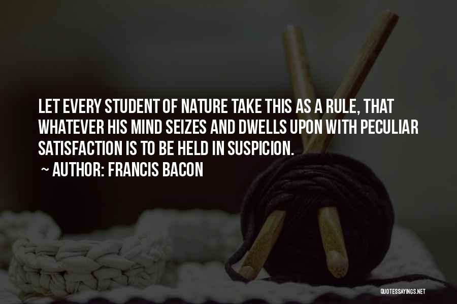 Francis Bacon Quotes: Let Every Student Of Nature Take This As A Rule, That Whatever His Mind Seizes And Dwells Upon With Peculiar