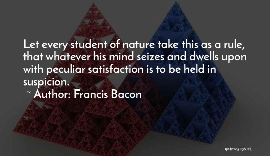 Francis Bacon Quotes: Let Every Student Of Nature Take This As A Rule, That Whatever His Mind Seizes And Dwells Upon With Peculiar