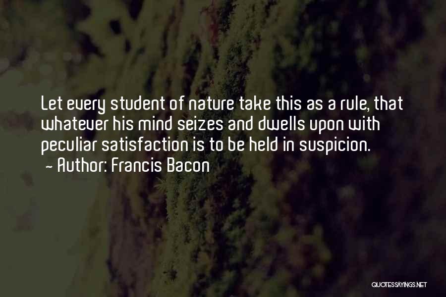 Francis Bacon Quotes: Let Every Student Of Nature Take This As A Rule, That Whatever His Mind Seizes And Dwells Upon With Peculiar