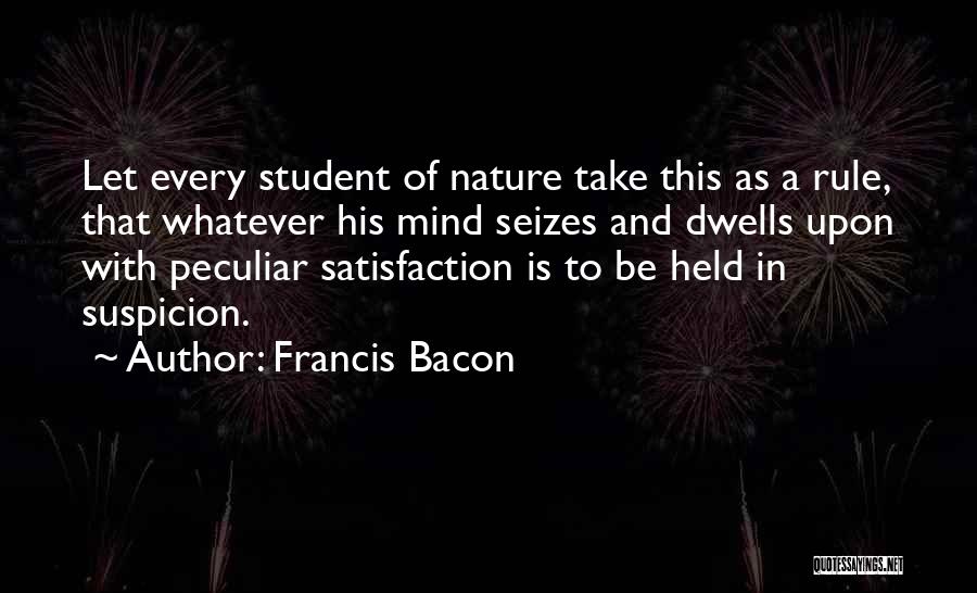 Francis Bacon Quotes: Let Every Student Of Nature Take This As A Rule, That Whatever His Mind Seizes And Dwells Upon With Peculiar