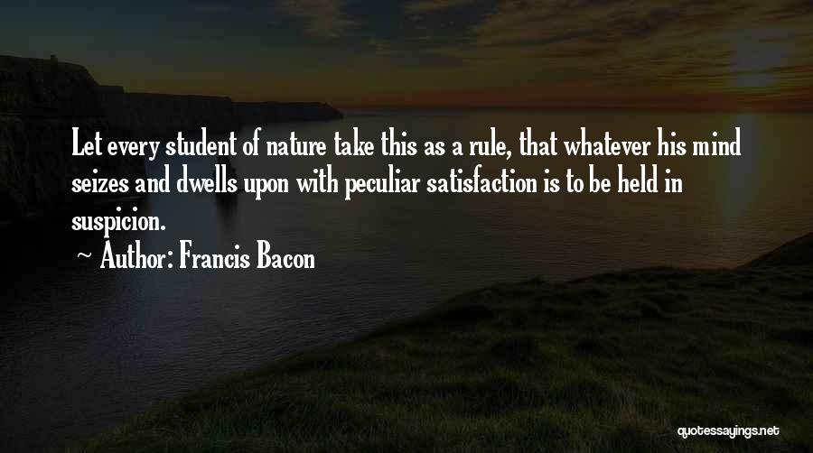 Francis Bacon Quotes: Let Every Student Of Nature Take This As A Rule, That Whatever His Mind Seizes And Dwells Upon With Peculiar