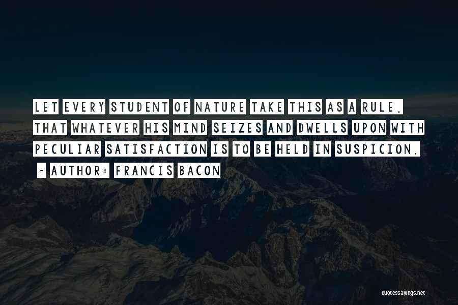 Francis Bacon Quotes: Let Every Student Of Nature Take This As A Rule, That Whatever His Mind Seizes And Dwells Upon With Peculiar