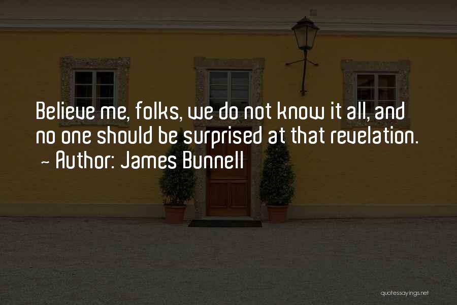 James Bunnell Quotes: Believe Me, Folks, We Do Not Know It All, And No One Should Be Surprised At That Revelation.