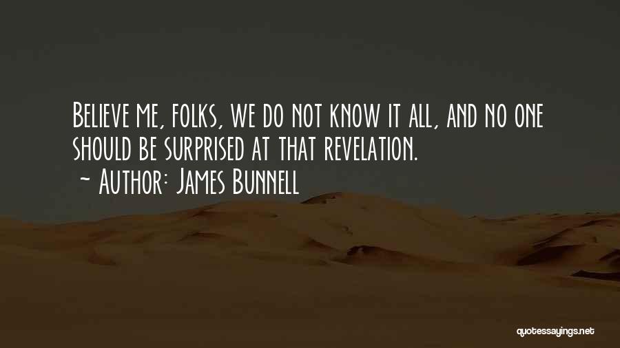 James Bunnell Quotes: Believe Me, Folks, We Do Not Know It All, And No One Should Be Surprised At That Revelation.
