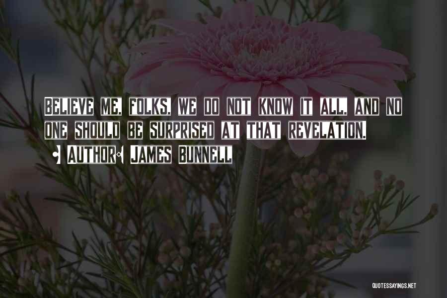 James Bunnell Quotes: Believe Me, Folks, We Do Not Know It All, And No One Should Be Surprised At That Revelation.