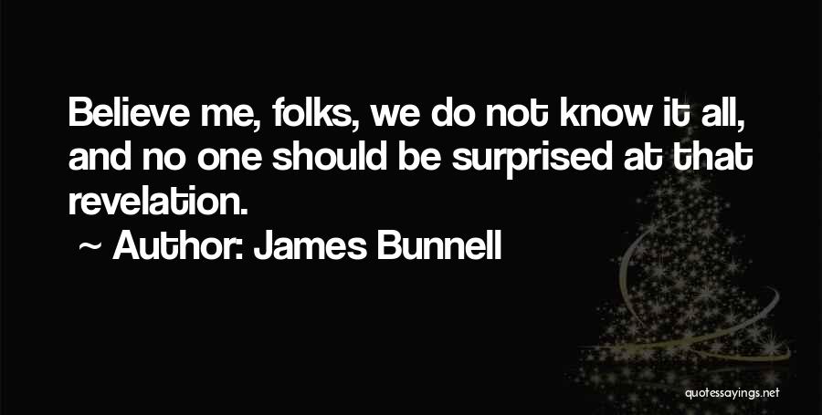 James Bunnell Quotes: Believe Me, Folks, We Do Not Know It All, And No One Should Be Surprised At That Revelation.