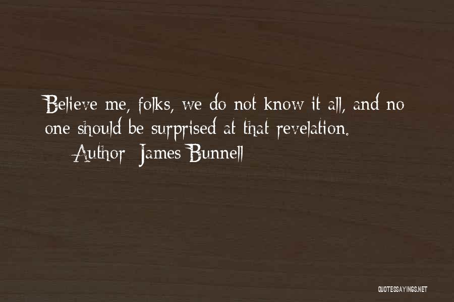 James Bunnell Quotes: Believe Me, Folks, We Do Not Know It All, And No One Should Be Surprised At That Revelation.