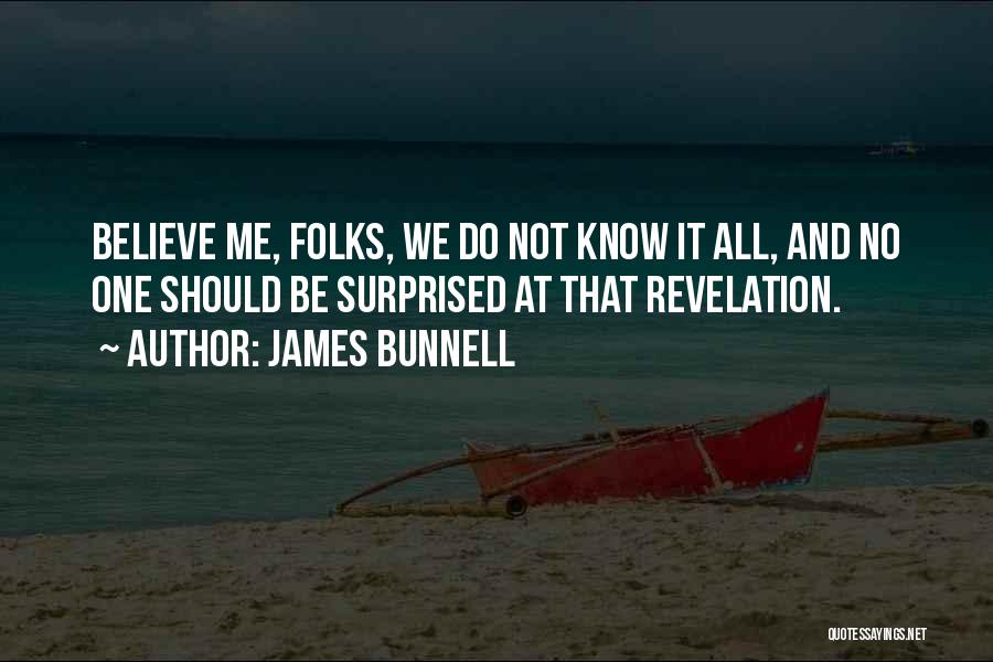 James Bunnell Quotes: Believe Me, Folks, We Do Not Know It All, And No One Should Be Surprised At That Revelation.