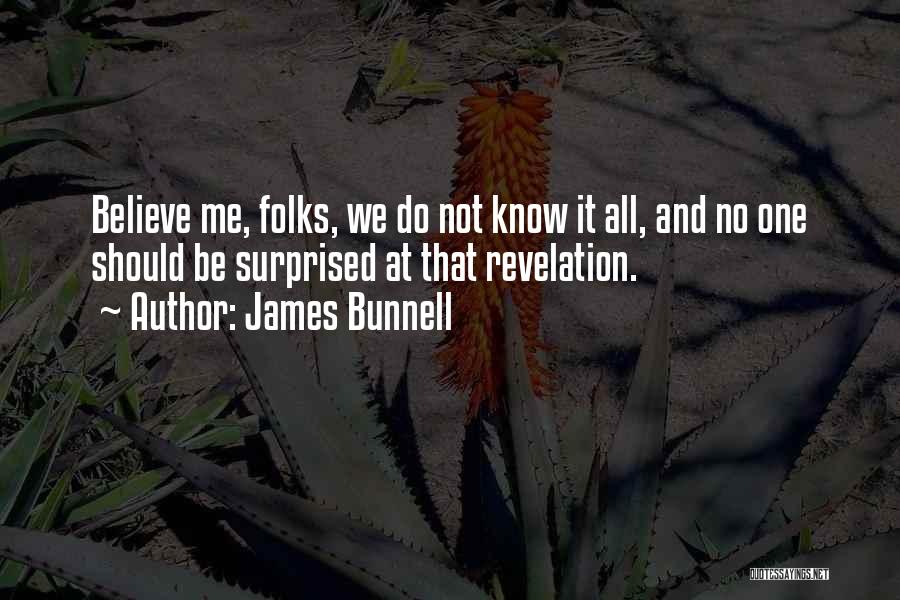 James Bunnell Quotes: Believe Me, Folks, We Do Not Know It All, And No One Should Be Surprised At That Revelation.