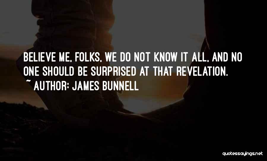 James Bunnell Quotes: Believe Me, Folks, We Do Not Know It All, And No One Should Be Surprised At That Revelation.