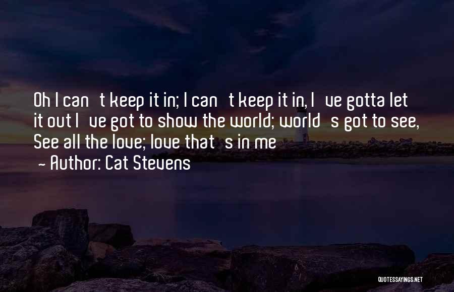 Cat Stevens Quotes: Oh I Can't Keep It In; I Can't Keep It In, I've Gotta Let It Out I've Got To Show