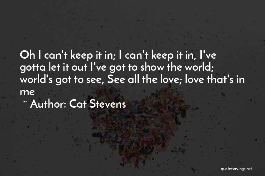 Cat Stevens Quotes: Oh I Can't Keep It In; I Can't Keep It In, I've Gotta Let It Out I've Got To Show